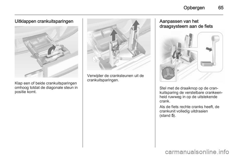 OPEL ANTARA 2015  Gebruikershandleiding (in Dutch) Opbergen65
Uitklappen crankuitsparingen
Klap een of beide crankuitsparingen
omhoog totdat de diagonale steun in
positie komt.
Verwijder de cranksteunen uit de
crankuitsparingen.
Aanpassen van het
draa