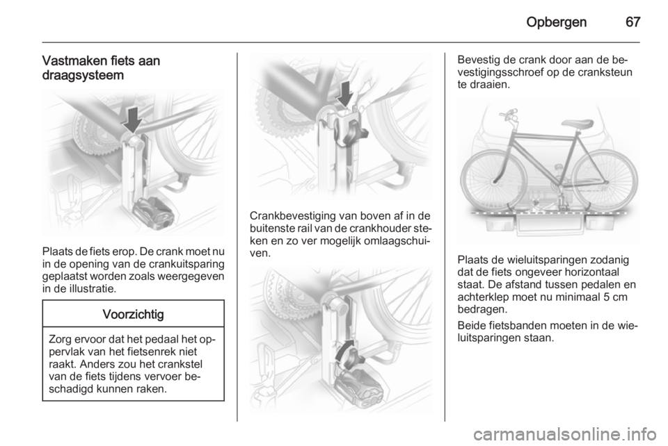 OPEL ANTARA 2015  Gebruikershandleiding (in Dutch) Opbergen67
Vastmaken fiets aan
draagsysteem
Plaats de fiets erop. De crank moet nu in de opening van de crankuitsparing
geplaatst worden zoals weergegeven in de illustratie.
Voorzichtig
Zorg ervoor da