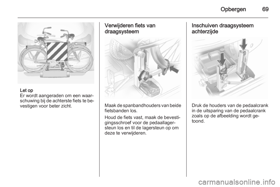 OPEL ANTARA 2015  Gebruikershandleiding (in Dutch) Opbergen69
Let op
Er wordt aangeraden om een waar‐
schuwing bij de achterste fiets te be‐
vestigen voor beter zicht.
Verwijderen fiets van
draagsysteem
Maak de spanbandhouders van beide fietsbande