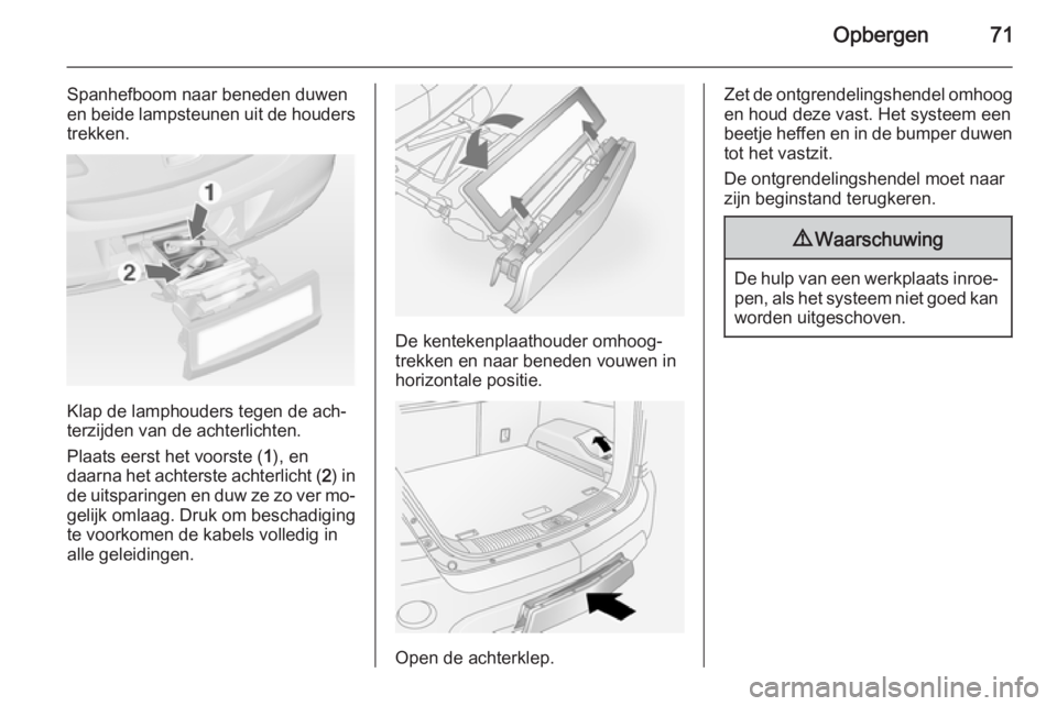 OPEL ANTARA 2015  Gebruikershandleiding (in Dutch) Opbergen71
Spanhefboom naar beneden duwen
en beide lampsteunen uit de houders trekken.
Klap de lamphouders tegen de ach‐
terzijden van de achterlichten.
Plaats eerst het voorste ( 1), en
daarna het 