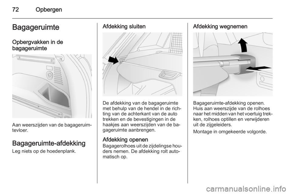 OPEL ANTARA 2015  Gebruikershandleiding (in Dutch) 72OpbergenBagageruimte
Opbergvakken in de bagageruimte
Aan weerszijden van de bagageruim‐ tevloer.
Bagageruimte-afdekking
Leg niets op de hoedenplank.
Afdekking sluiten
De afdekking van de bagagerui