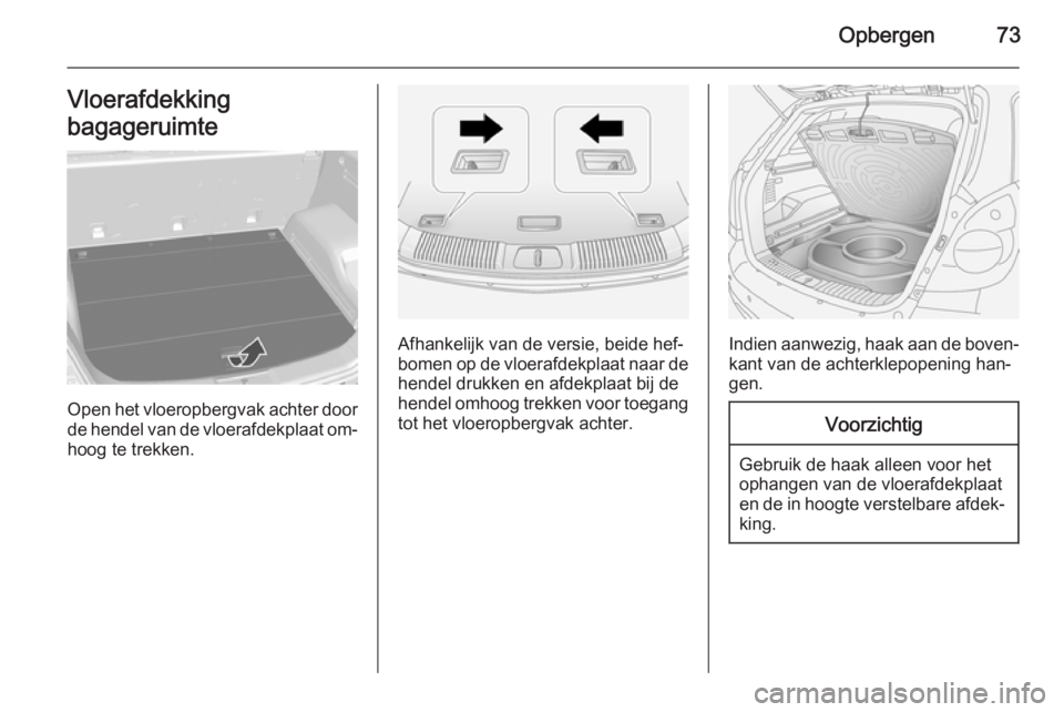 OPEL ANTARA 2015  Gebruikershandleiding (in Dutch) Opbergen73Vloerafdekking
bagageruimte
Open het vloeropbergvak achter door
de hendel van de vloerafdekplaat om‐
hoog te trekken.
Afhankelijk van de versie, beide hef‐
bomen op de vloerafdekplaat na