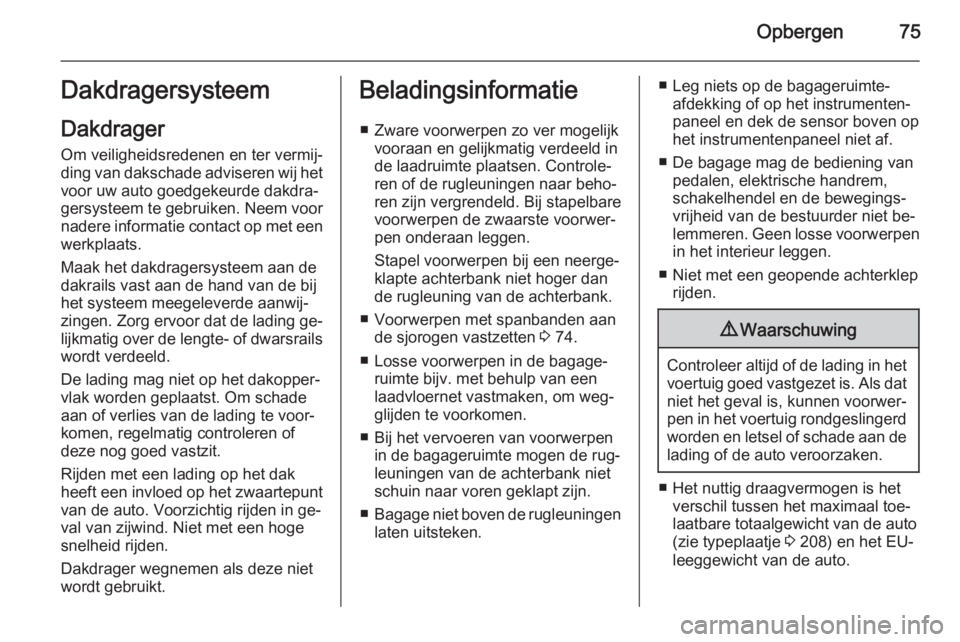 OPEL ANTARA 2015  Gebruikershandleiding (in Dutch) Opbergen75Dakdragersysteem
Dakdrager
Om veiligheidsredenen en ter vermij‐
ding van dakschade adviseren wij het voor uw auto goedgekeurde dakdra‐
gersysteem te gebruiken. Neem voor nadere informati