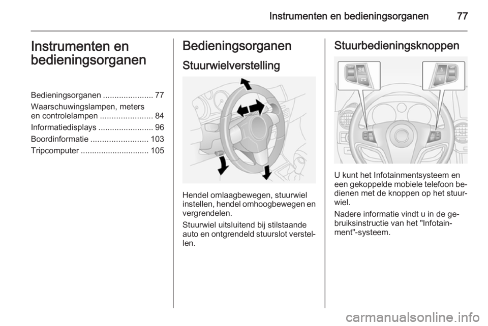 OPEL ANTARA 2015  Gebruikershandleiding (in Dutch) Instrumenten en bedieningsorganen77Instrumenten en
bedieningsorganenBedieningsorganen ......................77
Waarschuwingslampen, meters
en controlelampen .......................84
Informatiedisplay