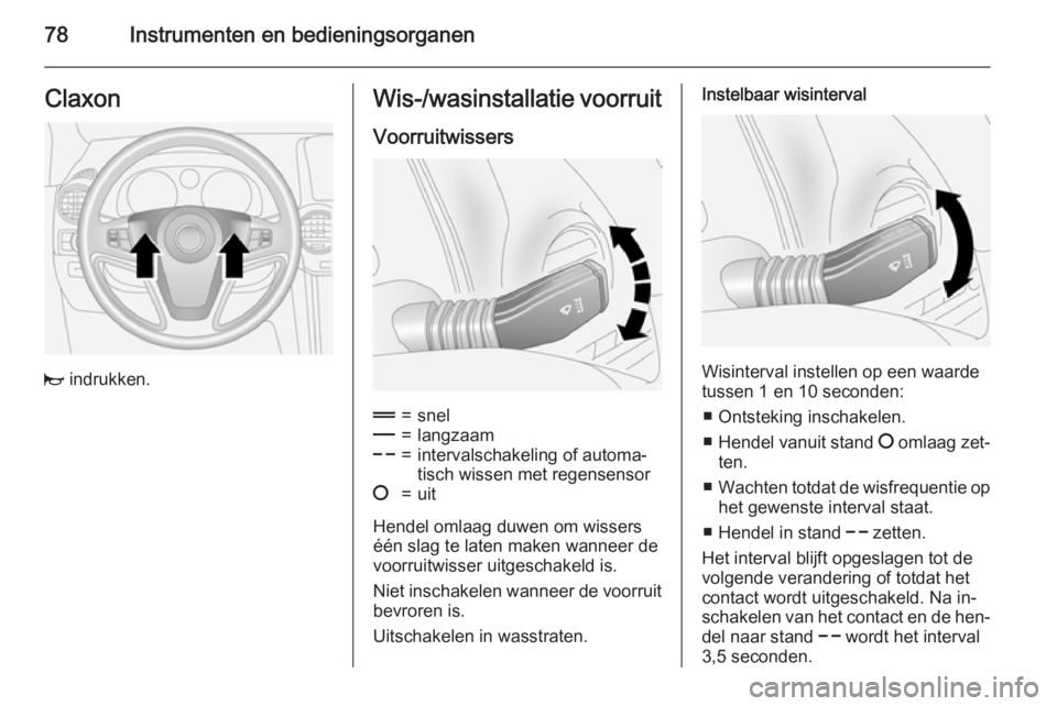 OPEL ANTARA 2015  Gebruikershandleiding (in Dutch) 78Instrumenten en bedieningsorganenClaxon
j indrukken.
Wis-/wasinstallatie voorruit
Voorruitwissers&=snel%=langzaam$=intervalschakeling of automa‐
tisch wissen met regensensor§=uit
Hendel omlaag du