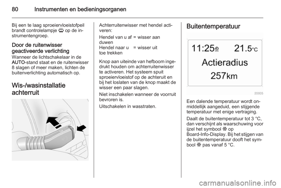 OPEL ANTARA 2015  Gebruikershandleiding (in Dutch) 80Instrumenten en bedieningsorganen
Bij een te laag sproeiervloeistofpeil
brandt controlelampje  G op de in‐
strumentengroep.
Door de ruitenwisser
geactiveerde verlichting
Wanneer de lichtschakelaar