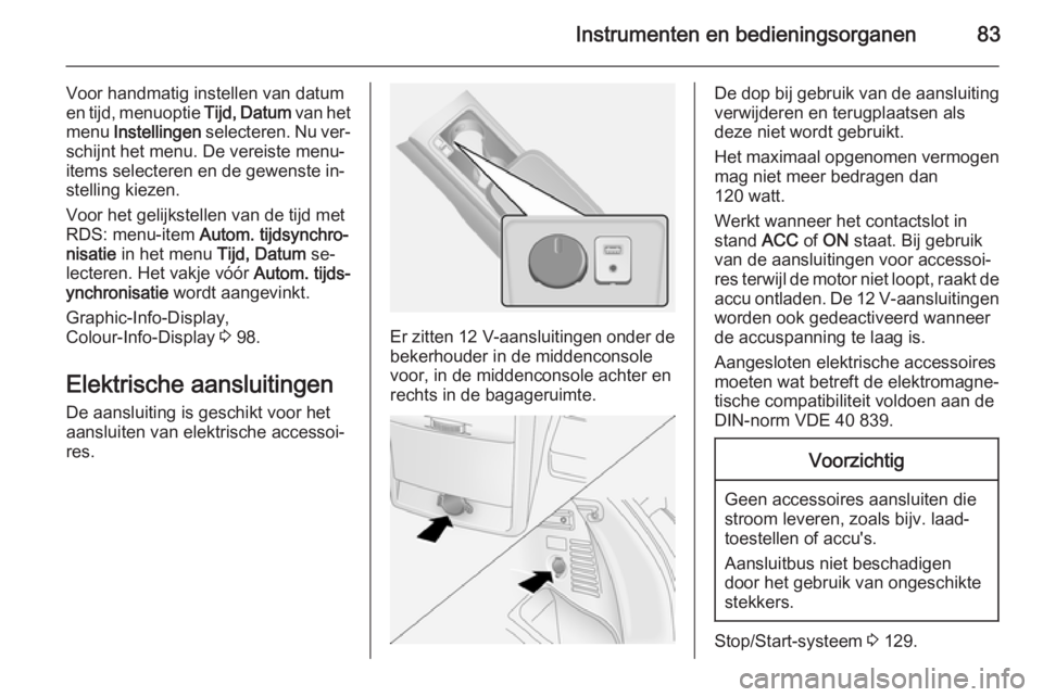 OPEL ANTARA 2015  Gebruikershandleiding (in Dutch) Instrumenten en bedieningsorganen83
Voor handmatig instellen van datum
en tijd, menuoptie  Tijd, Datum van het
menu  Instellingen  selecteren. Nu ver‐
schijnt het menu. De vereiste menu-
items selec