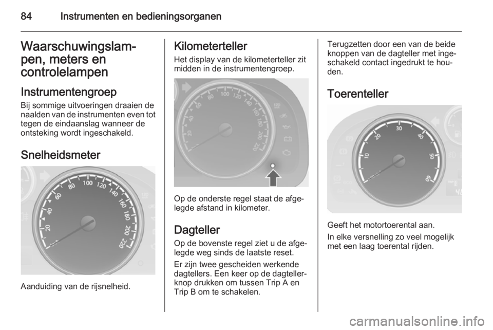 OPEL ANTARA 2015  Gebruikershandleiding (in Dutch) 84Instrumenten en bedieningsorganenWaarschuwingslam‐
pen, meters en controlelampen
Instrumentengroep
Bij sommige uitvoeringen draaien de naalden van de instrumenten even tot tegen de eindaanslag wan