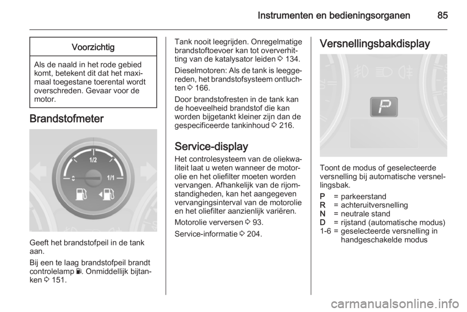 OPEL ANTARA 2015  Gebruikershandleiding (in Dutch) Instrumenten en bedieningsorganen85Voorzichtig
Als de naald in het rode gebied
komt, betekent dit dat het maxi‐
maal toegestane toerental wordt
overschreden. Gevaar voor de
motor.
Brandstofmeter
Gee