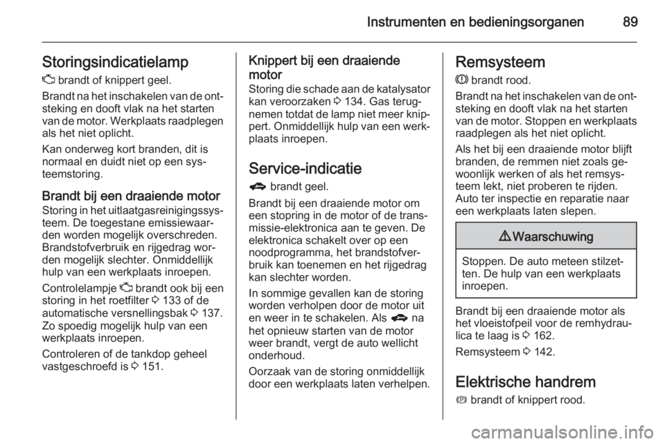 OPEL ANTARA 2015  Gebruikershandleiding (in Dutch) Instrumenten en bedieningsorganen89Storingsindicatielamp
Z  brandt of knippert geel.
Brandt na het inschakelen van de ont‐ steking en dooft vlak na het starten
van de motor. Werkplaats raadplegen al