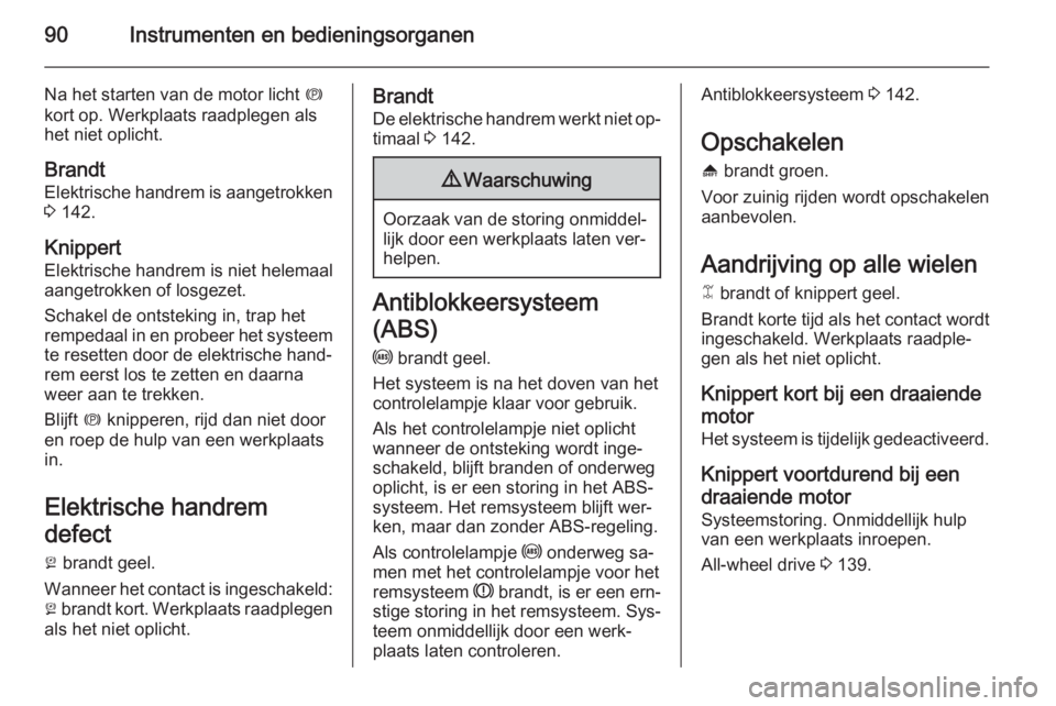 OPEL ANTARA 2015  Gebruikershandleiding (in Dutch) 90Instrumenten en bedieningsorganen
Na het starten van de motor licht m
kort op. Werkplaats raadplegen als
het niet oplicht.
Brandt
Elektrische handrem is aangetrokken
3  142.
Knippert
Elektrische han