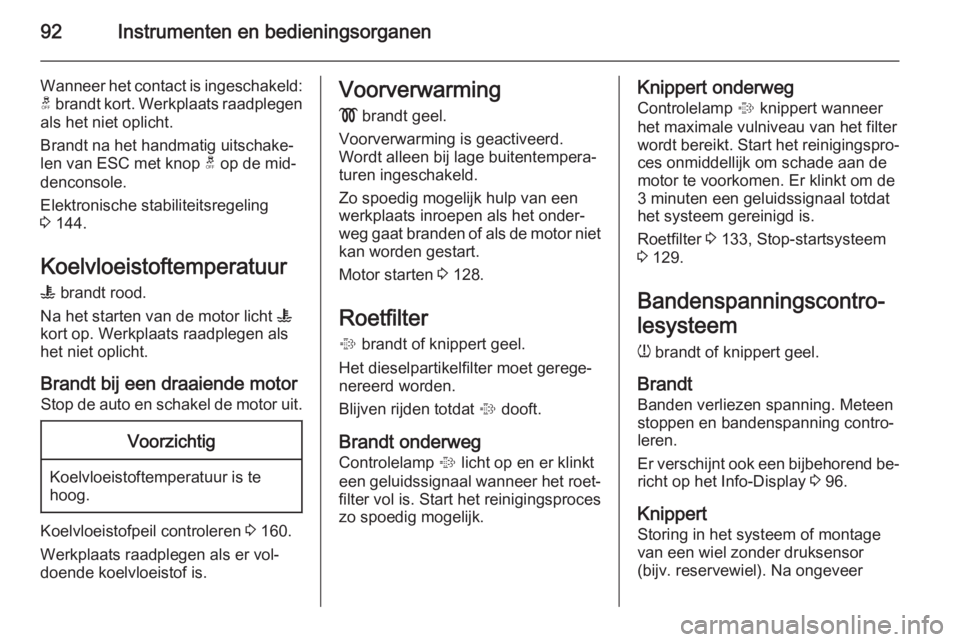 OPEL ANTARA 2015  Gebruikershandleiding (in Dutch) 92Instrumenten en bedieningsorganen
Wanneer het contact is ingeschakeld:t  brandt kort. Werkplaats raadplegen
als het niet oplicht.
Brandt na het handmatig uitschake‐
len van ESC met knop  t op de m