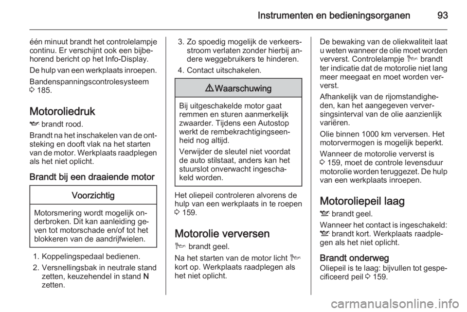 OPEL ANTARA 2015  Gebruikershandleiding (in Dutch) Instrumenten en bedieningsorganen93
één minuut brandt het controlelampje
continu. Er verschijnt ook een bijbe‐
horend bericht op het Info-Display.
De hulp van een werkplaats inroepen. Bandenspanni