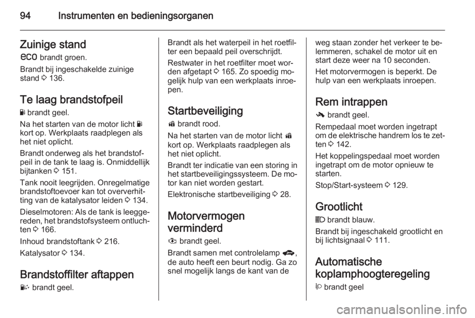 OPEL ANTARA 2015  Gebruikershandleiding (in Dutch) 94Instrumenten en bedieningsorganenZuinige stands  brandt groen.
Brandt bij ingeschakelde zuinige
stand  3 136.
Te laag brandstofpeil Y  brandt geel.
Na het starten van de motor licht  Y
kort op. Werk