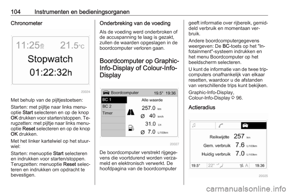OPEL ANTARA 2016.5  Gebruikershandleiding (in Dutch) 104Instrumenten en bedieningsorganenChronometer
Met behulp van de pijltjestoetsen:
Starten: met pijltje naar links menu‐
optie  Start selecteren en op de knop
OK  drukken voor starten/stoppen. Te‐