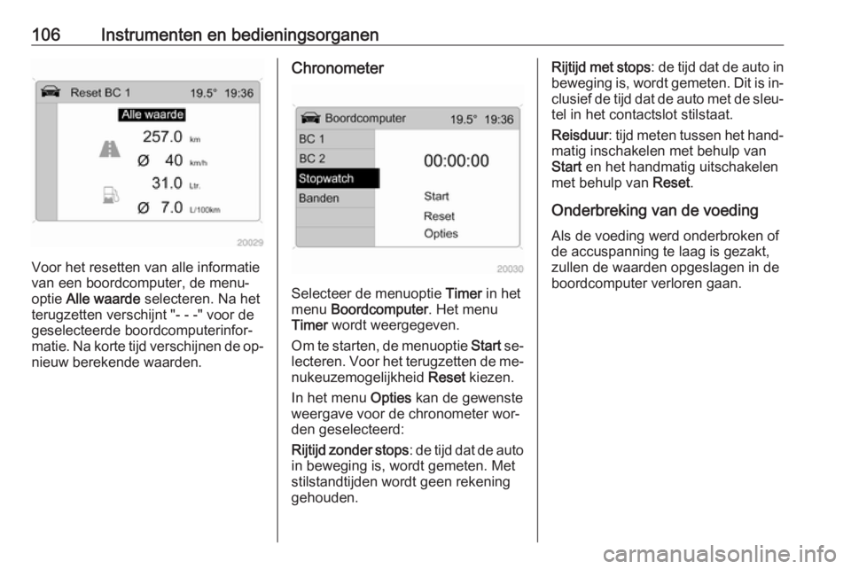 OPEL ANTARA 2016.5  Gebruikershandleiding (in Dutch) 106Instrumenten en bedieningsorganen
Voor het resetten van alle informatie
van een boordcomputer, de menu‐
optie  Alle waarde  selecteren. Na het
terugzetten verschijnt "- - -" voor de gesel