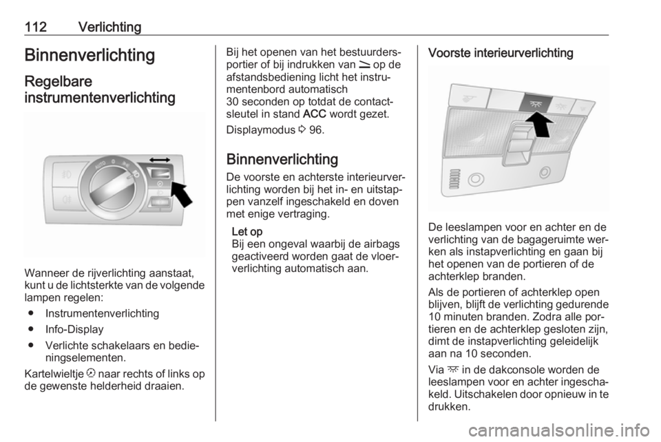 OPEL ANTARA 2016.5 Gebruikershandleiding (in Dutch) 112VerlichtingBinnenverlichtingRegelbare
instrumentenverlichting
Wanneer de rijverlichting aanstaat,
kunt u de lichtsterkte van de volgende lampen regelen:
● Instrumentenverlichting
● Info-Displa OPEL ANTARA 2016.5 Gebruikershandleiding (in Dutch) 112VerlichtingBinnenverlichtingRegelbare
instrumentenverlichting
Wanneer de rijverlichting aanstaat,
kunt u de lichtsterkte van de volgende lampen regelen:
● Instrumentenverlichting
● Info-Displa