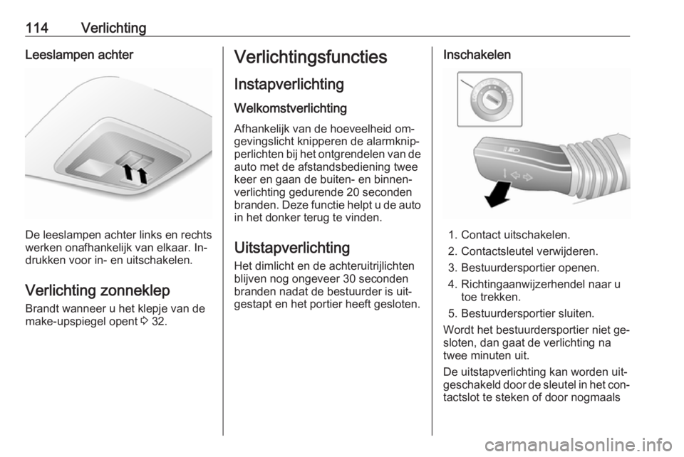 OPEL ANTARA 2016.5 Gebruikershandleiding (in Dutch) 114VerlichtingLeeslampen achter
De leeslampen achter links en rechts
werken onafhankelijk van elkaar. In‐
drukken voor in- en uitschakelen.
Verlichting zonneklep
Brandt wanneer u het klepje van de
m OPEL ANTARA 2016.5 Gebruikershandleiding (in Dutch) 114VerlichtingLeeslampen achter
De leeslampen achter links en rechts
werken onafhankelijk van elkaar. In‐
drukken voor in- en uitschakelen.
Verlichting zonneklep
Brandt wanneer u het klepje van de
m