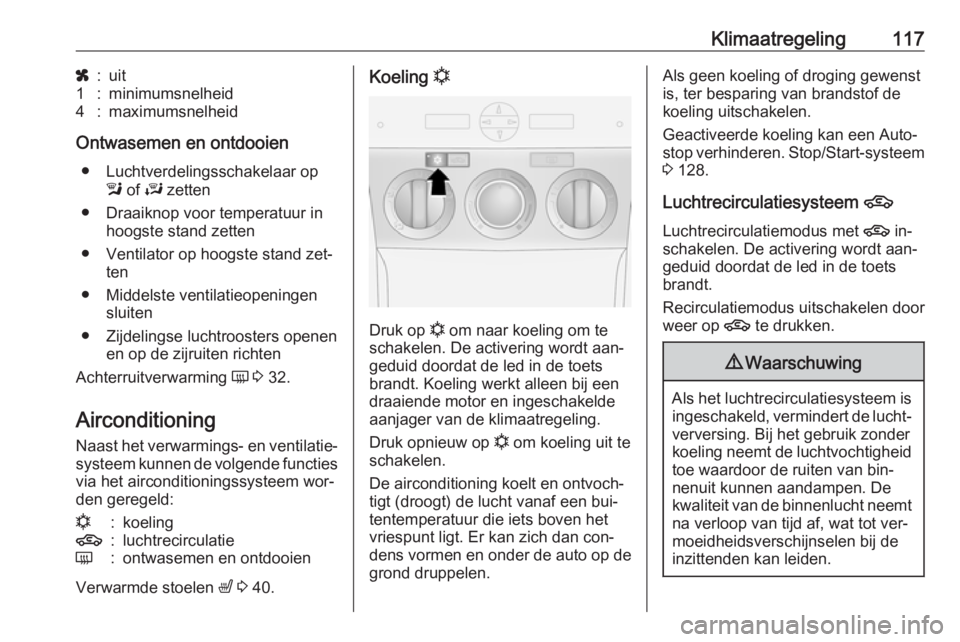OPEL ANTARA 2016.5  Gebruikershandleiding (in Dutch) Klimaatregeling117x:uit1:minimumsnelheid4:maximumsnelheid
Ontwasemen en ontdooien● Luchtverdelingsschakelaar op l of  J zetten
● Draaiknop voor temperatuur in hoogste stand zetten
● Ventilator o