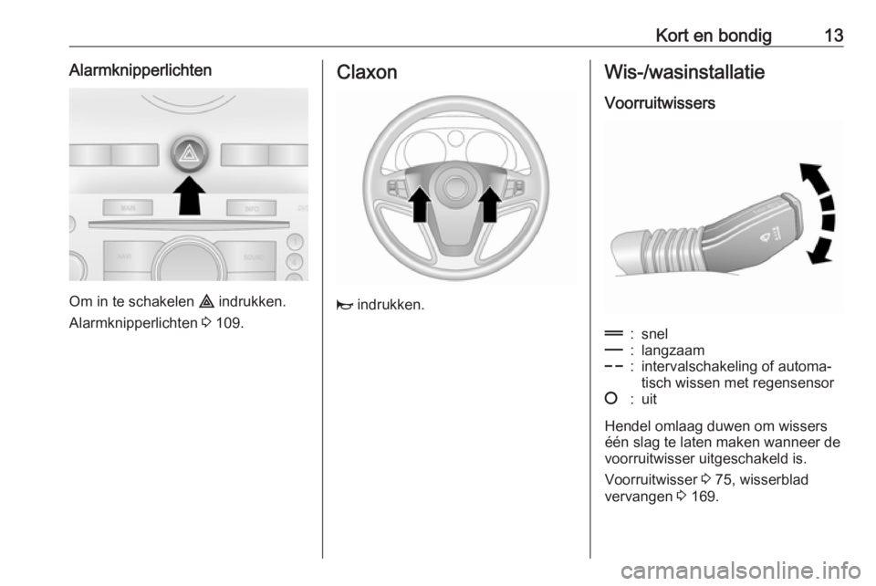 OPEL ANTARA 2016.5  Gebruikershandleiding (in Dutch) Kort en bondig13Alarmknipperlichten
Om in te schakelen ¨ indrukken.
Alarmknipperlichten  3 109.
Claxon
j  indrukken.
Wis-/wasinstallatie
Voorruitwissers&:snel%:langzaam$:intervalschakeling of automa�