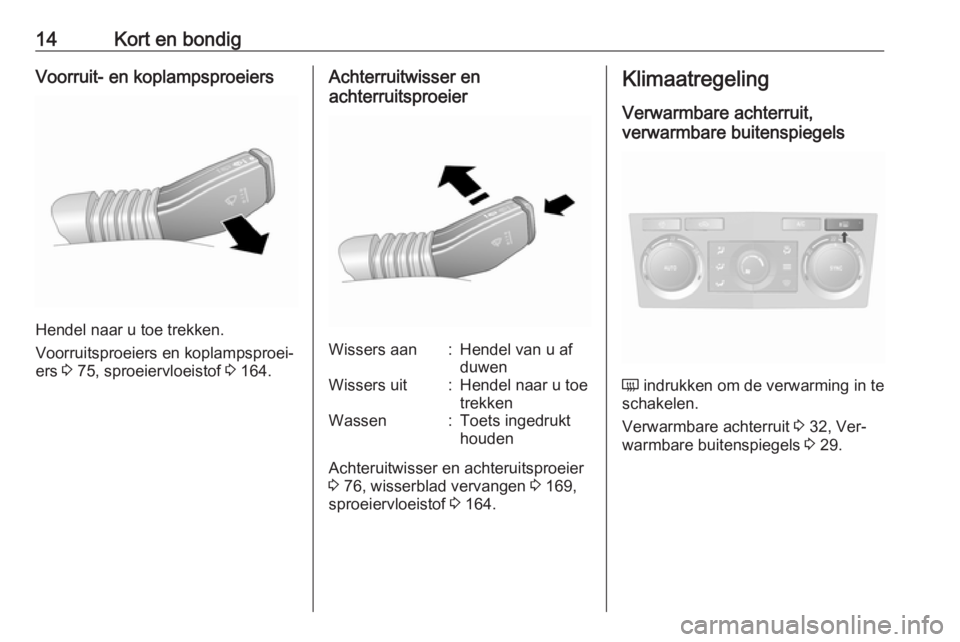 OPEL ANTARA 2016.5  Gebruikershandleiding (in Dutch) 14Kort en bondigVoorruit- en koplampsproeiers
Hendel naar u toe trekken.
Voorruitsproeiers en koplampsproei‐
ers  3 75, sproeiervloeistof  3 164.
Achterruitwisser en
achterruitsproeierWissers aan:He