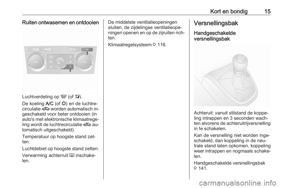 OPEL ANTARA 2016.5  Gebruikershandleiding (in Dutch) Kort en bondig15Ruiten ontwasemen en ontdooien
Luchtverdeling op V (of  l).
De koeling  A/C (of  n) en de luchtre‐
circulatie  4 worden automatisch in‐
geschakeld voor beter ontdooien (in
auto'