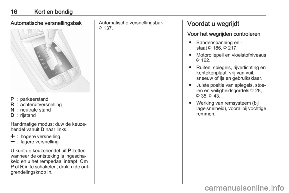 OPEL ANTARA 2016.5  Gebruikershandleiding (in Dutch) 16Kort en bondigAutomatische versnellingsbakP:parkeerstandR:achteruitversnellingN:neutrale standD:rijstand
Handmatige modus: duw de keuze‐
hendel vanuit  D naar links.
<:hogere versnelling]:lagere v