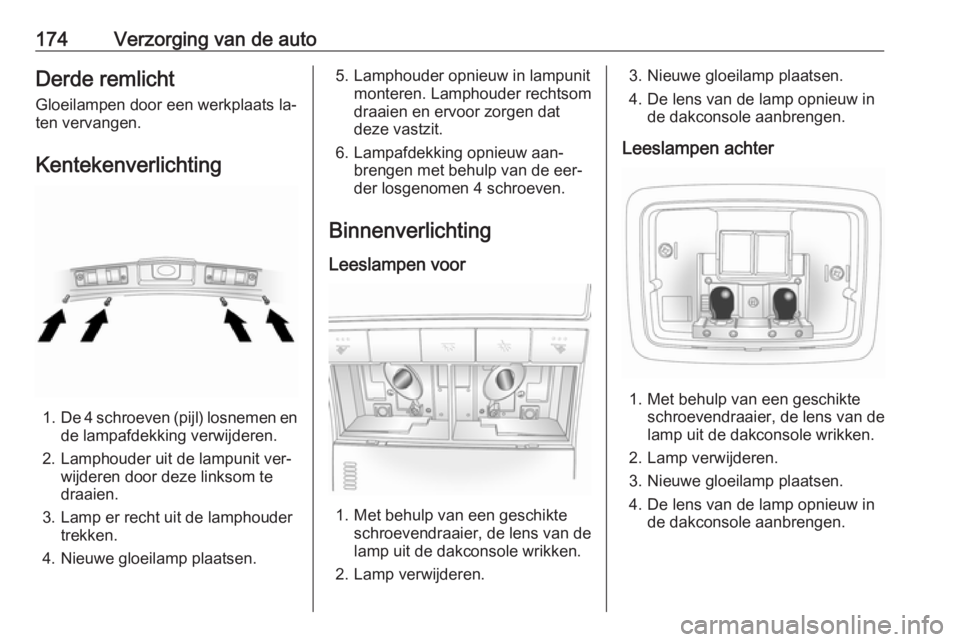 OPEL ANTARA 2016.5  Gebruikershandleiding (in Dutch) 174Verzorging van de autoDerde remlicht
Gloeilampen door een werkplaats la‐
ten vervangen.
Kentekenverlichting
1. De 4 schroeven (pijl) losnemen en
de lampafdekking verwijderen.
2. Lamphouder uit de