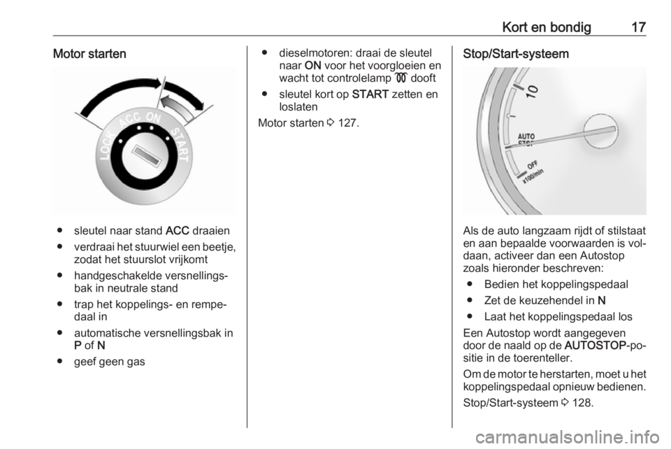 OPEL ANTARA 2016.5  Gebruikershandleiding (in Dutch) Kort en bondig17Motor starten
● sleutel naar stand ACC draaien
● verdraai het stuurwiel een beetje,
zodat het stuurslot vrijkomt
● handgeschakelde versnellings‐ bak in neutrale stand
● trap 