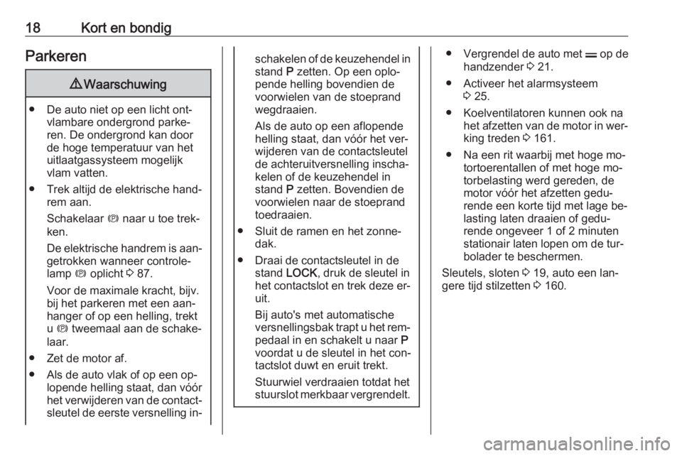 OPEL ANTARA 2016.5  Gebruikershandleiding (in Dutch) 18Kort en bondigParkeren9Waarschuwing
● De auto niet op een licht ont‐
vlambare ondergrond parke‐
ren. De ondergrond kan door
de hoge temperatuur van het
uitlaatgassysteem mogelijk
vlam vatten.
