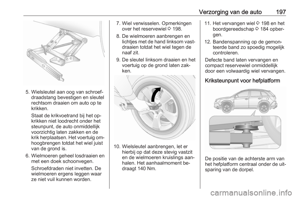 OPEL ANTARA 2016.5 Gebruikershandleiding (in Dutch) Verzorging van de auto197
5. Wielsleutel aan oog van schroef‐draadstang bevestigen en sleutel
rechtsom draaien om auto op te
krikken.
Staat de krikvoetrand bij het op‐
krikken niet loodrecht onder OPEL ANTARA 2016.5 Gebruikershandleiding (in Dutch) Verzorging van de auto197
5. Wielsleutel aan oog van schroef‐draadstang bevestigen en sleutel
rechtsom draaien om auto op te
krikken.
Staat de krikvoetrand bij het op‐
krikken niet loodrecht onder