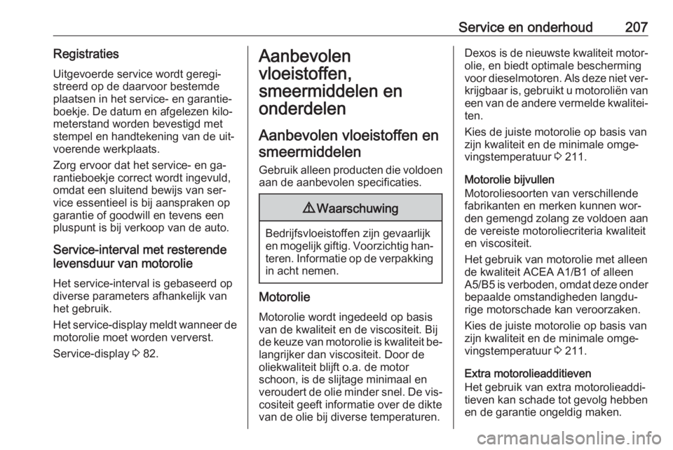 OPEL ANTARA 2016.5 Gebruikershandleiding (in Dutch) Service en onderhoud207RegistratiesUitgevoerde service wordt geregi‐
streerd op de daarvoor bestemde
plaatsen in het service- en garantie‐
boekje. De datum en afgelezen kilo‐
meterstand worden b OPEL ANTARA 2016.5 Gebruikershandleiding (in Dutch) Service en onderhoud207RegistratiesUitgevoerde service wordt geregi‐
streerd op de daarvoor bestemde
plaatsen in het service- en garantie‐
boekje. De datum en afgelezen kilo‐
meterstand worden b