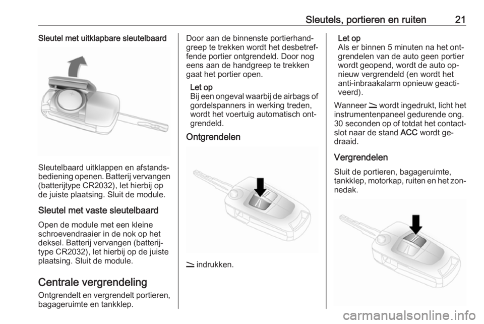OPEL ANTARA 2016.5  Gebruikershandleiding (in Dutch) Sleutels, portieren en ruiten21Sleutel met uitklapbare sleutelbaard
Sleutelbaard uitklappen en afstands‐
bediening openen. Batterij vervangen (batterijtype CR2032), let hierbij opde juiste plaatsing
