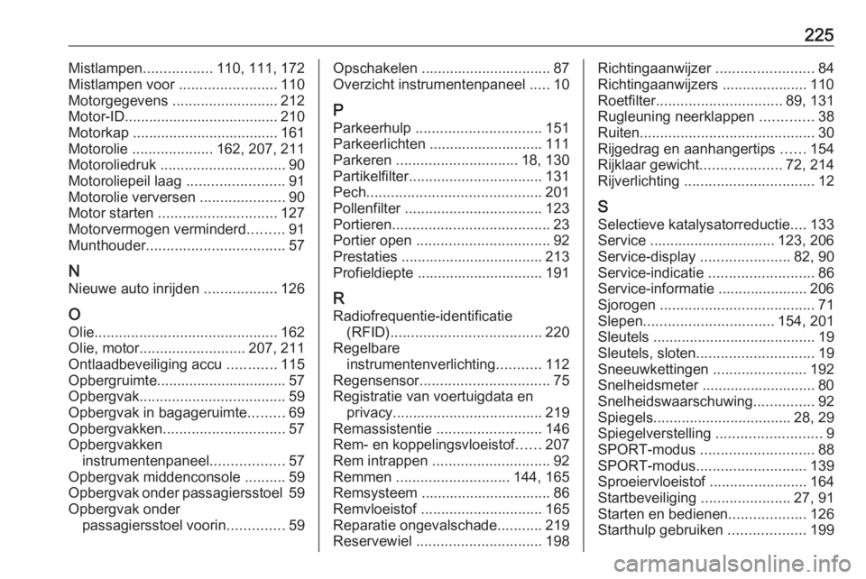 OPEL ANTARA 2016.5  Gebruikershandleiding (in Dutch) 225Mistlampen.................110, 111, 172
Mistlampen voor  ........................110
Motorgegevens  .......................... 212
Motor-ID...................................... 210
Motorkap .....