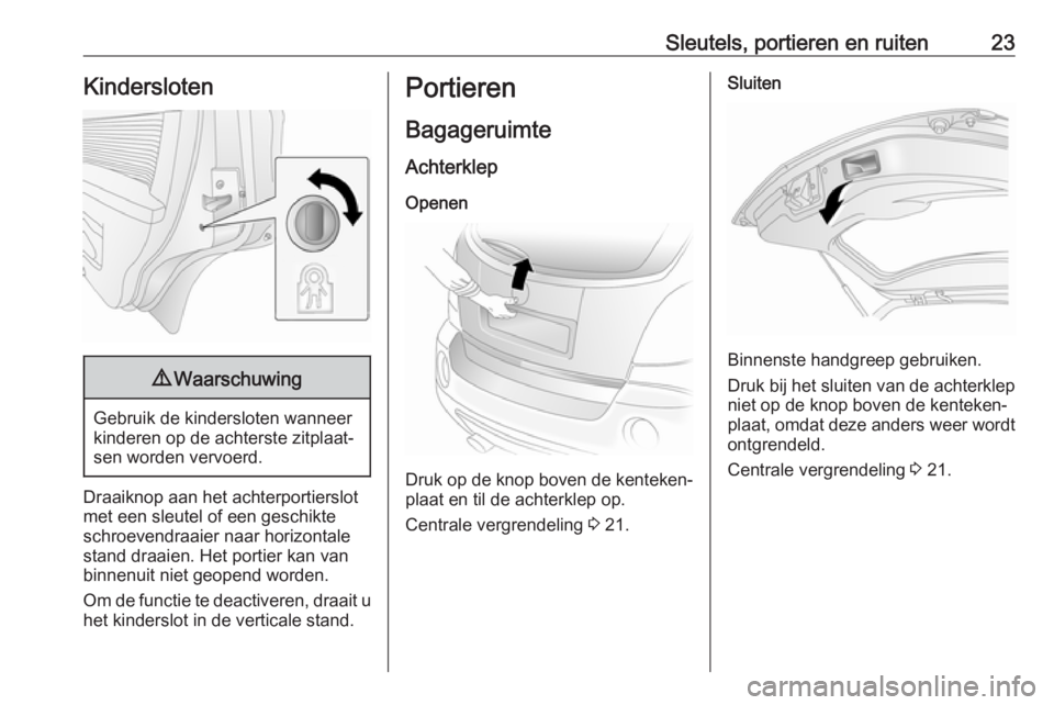 OPEL ANTARA 2016.5  Gebruikershandleiding (in Dutch) Sleutels, portieren en ruiten23Kindersloten9Waarschuwing
Gebruik de kindersloten wanneer
kinderen op de achterste zitplaat‐
sen worden vervoerd.
Draaiknop aan het achterportierslot
met een sleutel o