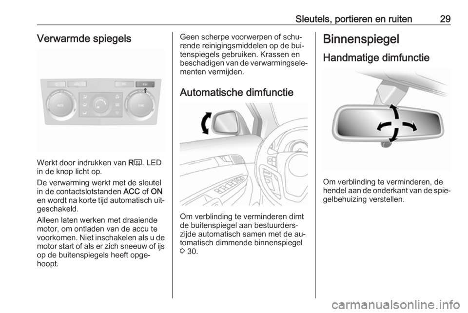 OPEL ANTARA 2016.5  Gebruikershandleiding (in Dutch) Sleutels, portieren en ruiten29Verwarmde spiegels
Werkt door indrukken van RÜ . LED
in de knop licht op.
De verwarming werkt met de sleutel
in de contactslotstanden  ACC of ON
en wordt na korte tijd 