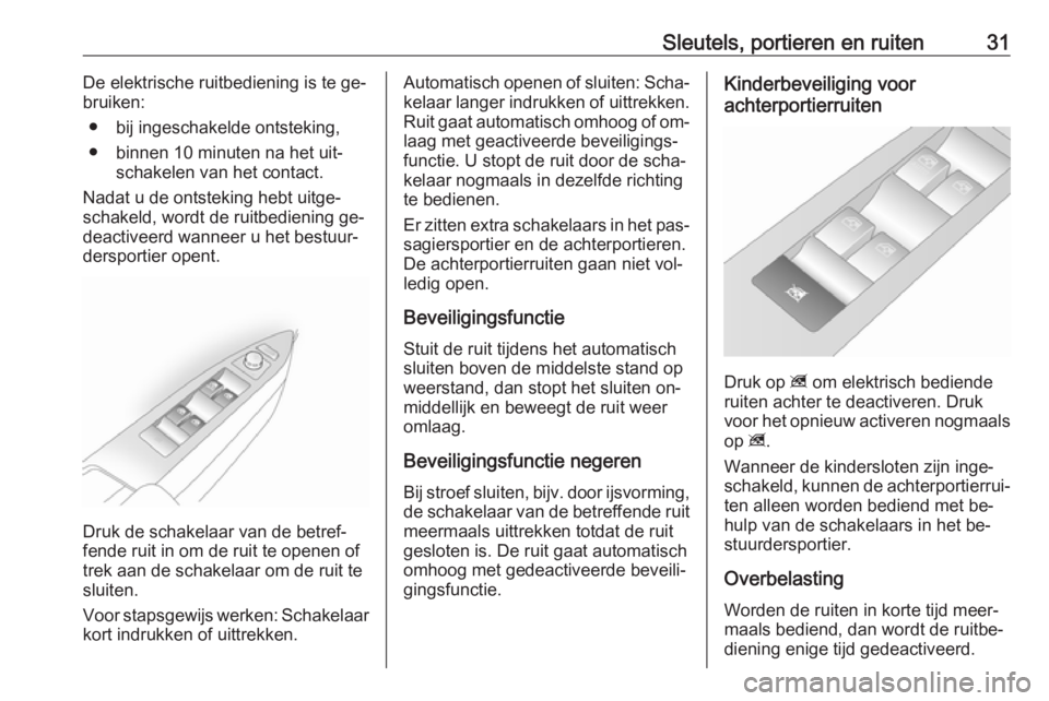 OPEL ANTARA 2016.5  Gebruikershandleiding (in Dutch) Sleutels, portieren en ruiten31De elektrische ruitbediening is te ge‐bruiken:
● bij ingeschakelde ontsteking,● binnen 10 minuten na het uit‐ schakelen van het contact.
Nadat u de ontsteking he