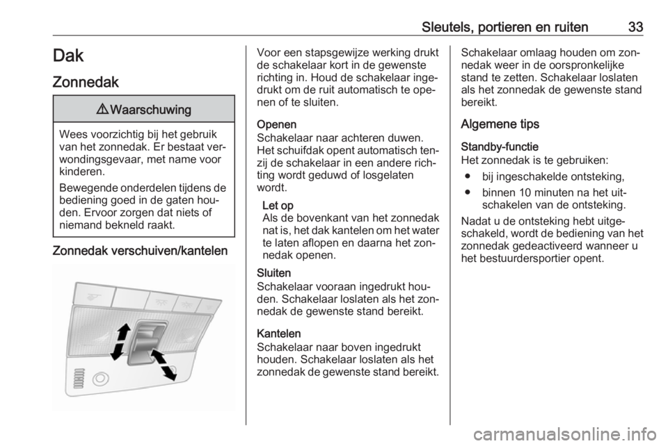 OPEL ANTARA 2016.5  Gebruikershandleiding (in Dutch) Sleutels, portieren en ruiten33Dak
Zonnedak9 Waarschuwing
Wees voorzichtig bij het gebruik
van het zonnedak. Er bestaat ver‐ wondingsgevaar, met name voor
kinderen.
Bewegende onderdelen tijdens de
b