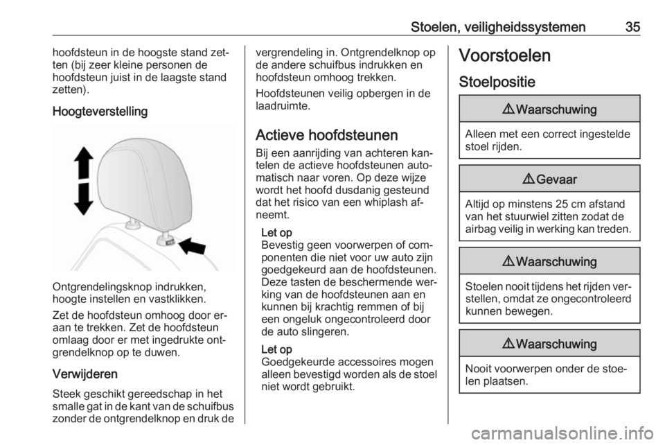 OPEL ANTARA 2016.5  Gebruikershandleiding (in Dutch) Stoelen, veiligheidssystemen35hoofdsteun in de hoogste stand zet‐
ten (bij zeer kleine personen de
hoofdsteun juist in de laagste stand
zetten).
Hoogteverstelling
Ontgrendelingsknop indrukken,
hoogt