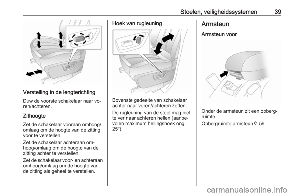 OPEL ANTARA 2016.5  Gebruikershandleiding (in Dutch) Stoelen, veiligheidssystemen39
Verstelling in de lengterichtingDuw de voorste schakelaar naar vo‐
ren/achteren.
Zithoogte Zet de schakelaar vooraan omhoog/omlaag om de hoogte van de zitting
voor te 