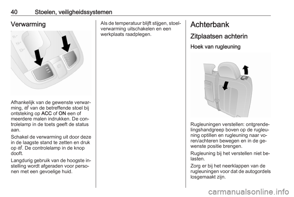 OPEL ANTARA 2016.5  Gebruikershandleiding (in Dutch) 40Stoelen, veiligheidssystemenVerwarming
Afhankelijk van de gewenste verwar‐
ming,  ß van de betreffende stoel bij
ontsteking op  ACC of ON  een of
meerdere malen indrukken. De con‐ trolelamp in 