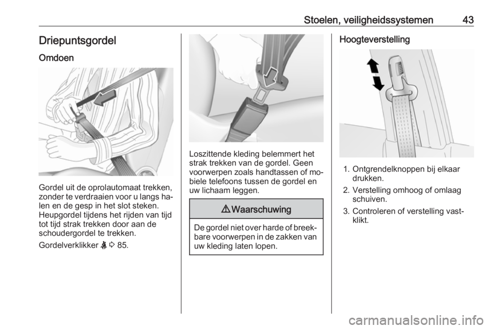 OPEL ANTARA 2016.5  Gebruikershandleiding (in Dutch) Stoelen, veiligheidssystemen43Driepuntsgordel
Omdoen
Gordel uit de oprolautomaat trekken,
zonder te verdraaien voor u langs ha‐
len en de gesp in het slot steken.
Heupgordel tijdens het rijden van t