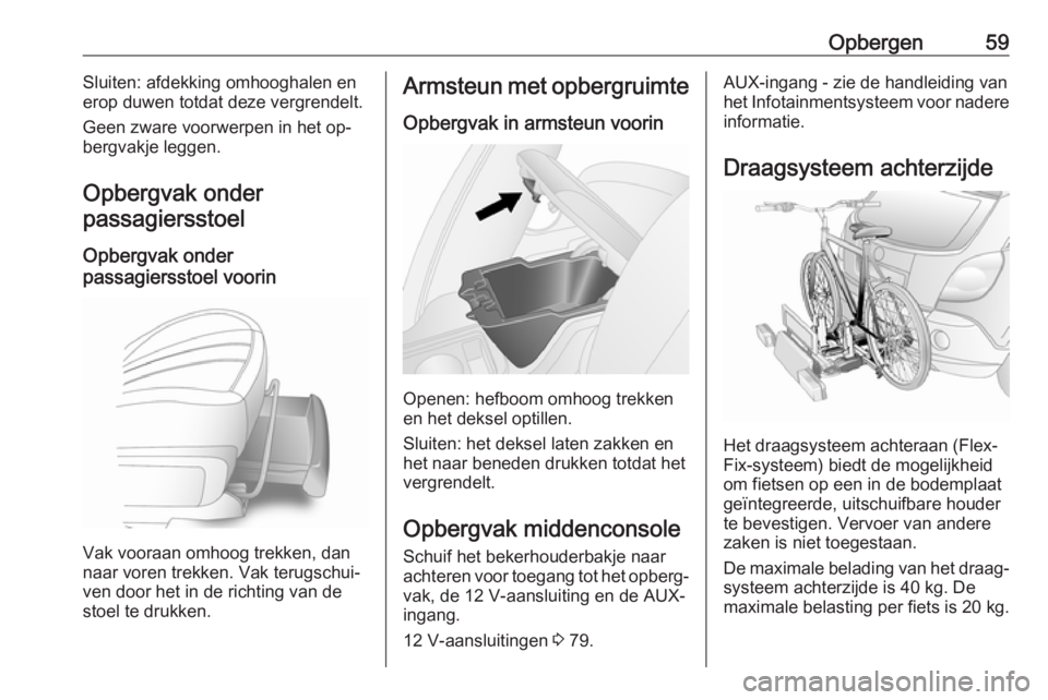 OPEL ANTARA 2016.5  Gebruikershandleiding (in Dutch) Opbergen59Sluiten: afdekking omhooghalen en
erop duwen totdat deze vergrendelt.
Geen zware voorwerpen in het op‐
bergvakje leggen.
Opbergvak onder
passagiersstoel
Opbergvak onder
passagiersstoel voo