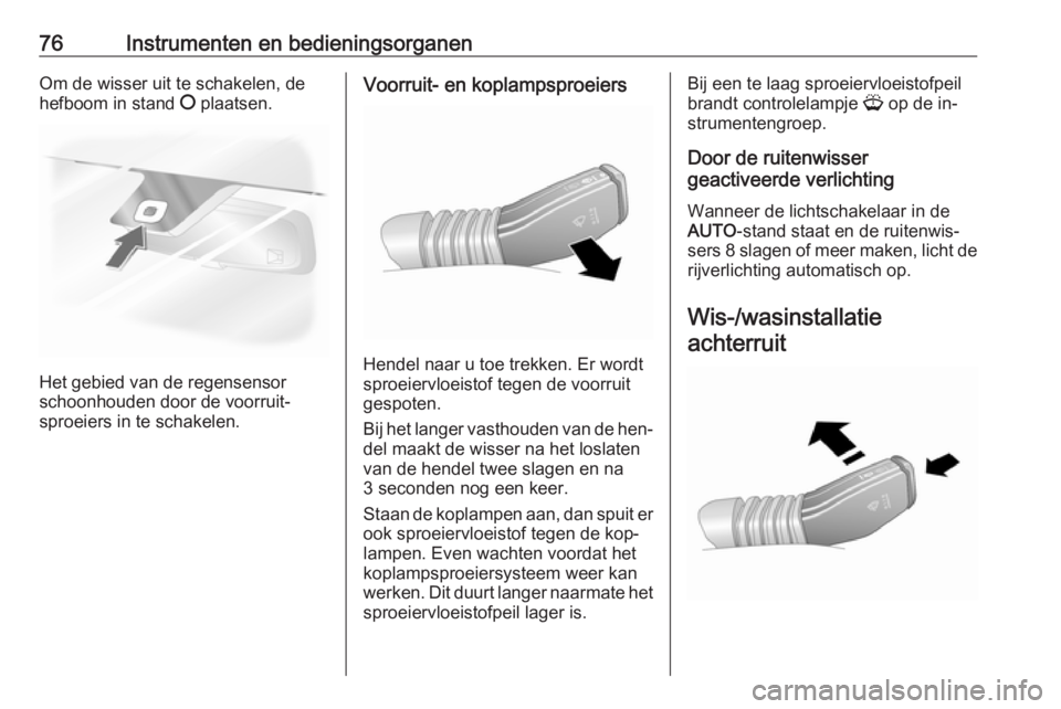 OPEL ANTARA 2016.5  Gebruikershandleiding (in Dutch) 76Instrumenten en bedieningsorganenOm de wisser uit te schakelen, de
hefboom in stand  § plaatsen.
Het gebied van de regensensor
schoonhouden door de voorruit‐
sproeiers in te schakelen.
Voorruit- 
