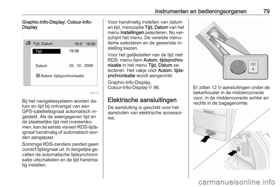 OPEL ANTARA 2016.5  Gebruikershandleiding (in Dutch) Instrumenten en bedieningsorganen79Graphic-Info-Display, Colour-Info-
Display
Bij het navigatiesysteem worden da‐
tum en tijd bij ontvangst van een
GPS-satellietsignaal automatisch in‐
gesteld. Al