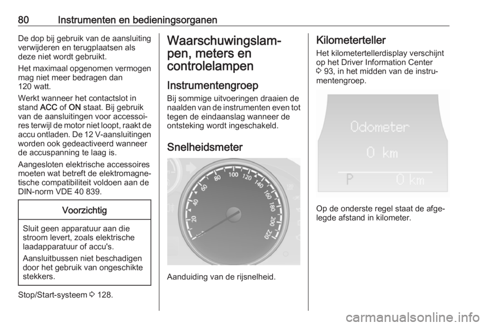 OPEL ANTARA 2016.5  Gebruikershandleiding (in Dutch) 80Instrumenten en bedieningsorganenDe dop bij gebruik van de aansluitingverwijderen en terugplaatsen als
deze niet wordt gebruikt.
Het maximaal opgenomen vermogen mag niet meer bedragen dan
120 watt.
