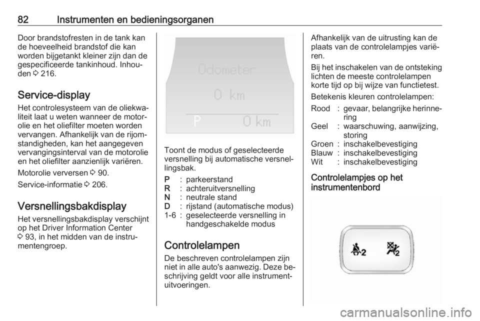 OPEL ANTARA 2016.5  Gebruikershandleiding (in Dutch) 82Instrumenten en bedieningsorganenDoor brandstofresten in de tank kan
de hoeveelheid brandstof die kan
worden bijgetankt kleiner zijn dan de
gespecificeerde tankinhoud. Inhou‐
den  3 216.
Service-d