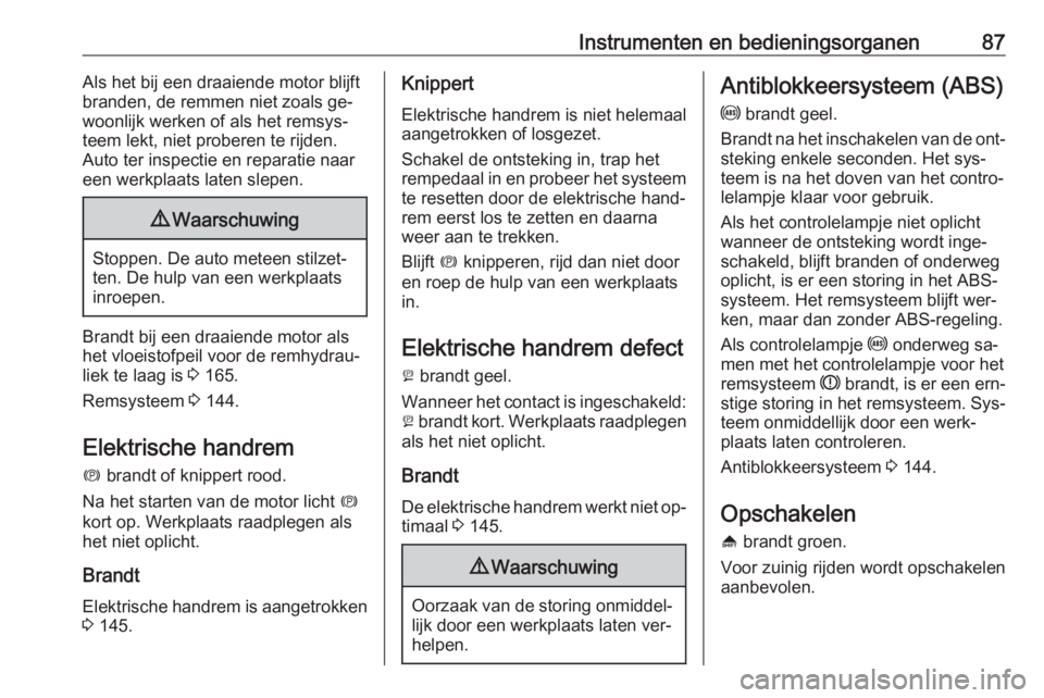 OPEL ANTARA 2016.5  Gebruikershandleiding (in Dutch) Instrumenten en bedieningsorganen87Als het bij een draaiende motor blijft
branden, de remmen niet zoals ge‐
woonlijk werken of als het remsys‐
teem lekt, niet proberen te rijden.
Auto ter inspecti