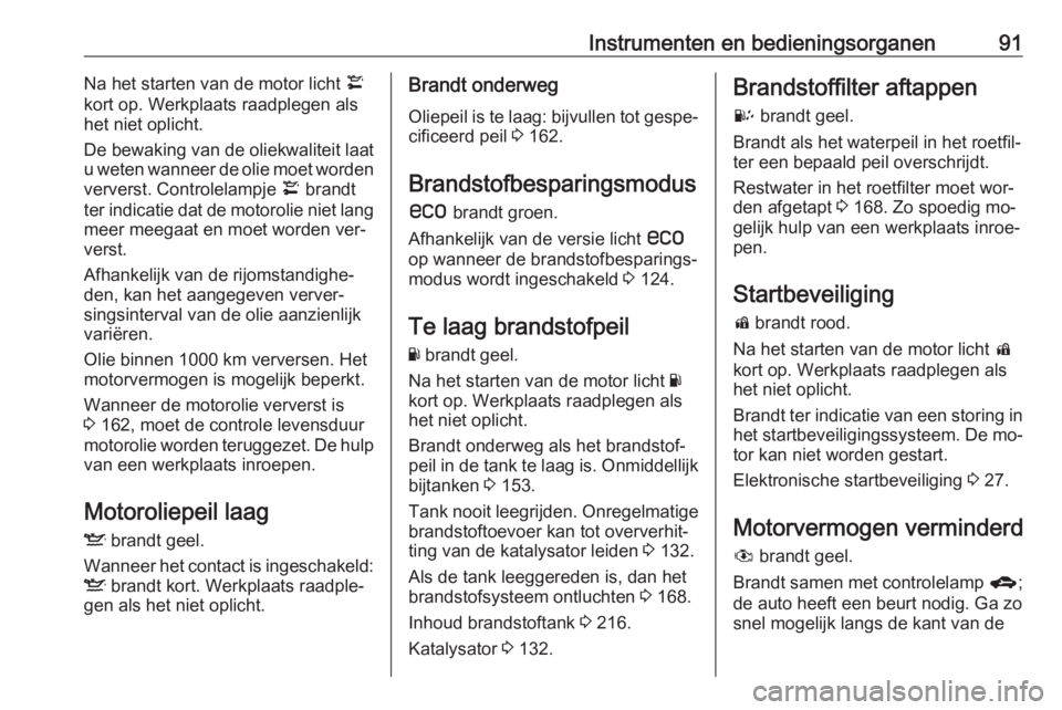 OPEL ANTARA 2016.5  Gebruikershandleiding (in Dutch) Instrumenten en bedieningsorganen91Na het starten van de motor licht ¢
kort op. Werkplaats raadplegen als het niet oplicht.
De bewaking van de oliekwaliteit laat
u weten wanneer de olie moet worden
v