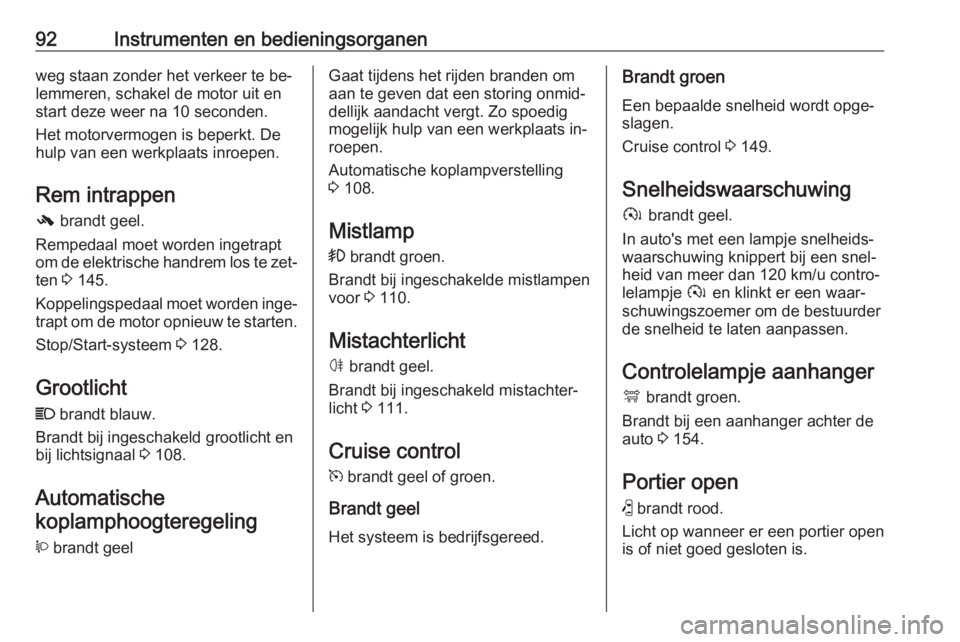 OPEL ANTARA 2016.5  Gebruikershandleiding (in Dutch) 92Instrumenten en bedieningsorganenweg staan zonder het verkeer te be‐
lemmeren, schakel de motor uit en
start deze weer na 10 seconden.
Het motorvermogen is beperkt. De
hulp van een werkplaats inro